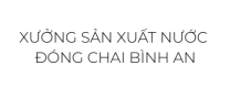 XƯỞNG NƯỚC ĐÓNG CHAI BÌNH AN
